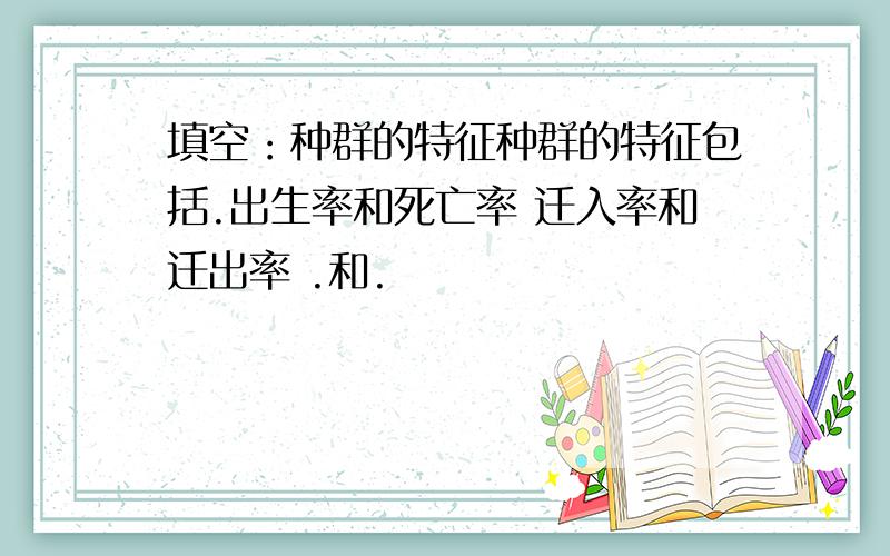 填空：种群的特征种群的特征包括.出生率和死亡率 迁入率和迁出率 .和.