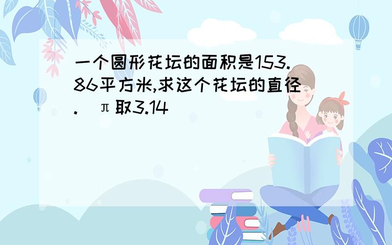 一个圆形花坛的面积是153.86平方米,求这个花坛的直径.（π取3.14）