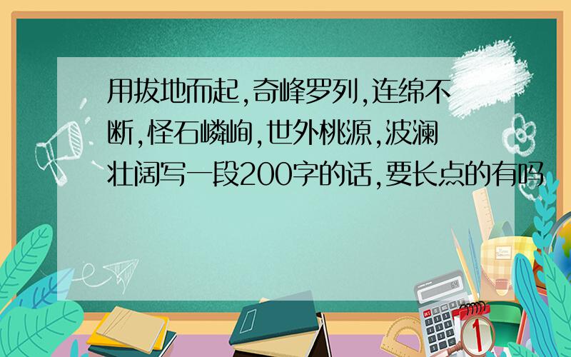 用拔地而起,奇峰罗列,连绵不断,怪石嶙峋,世外桃源,波澜壮阔写一段200字的话,要长点的有吗