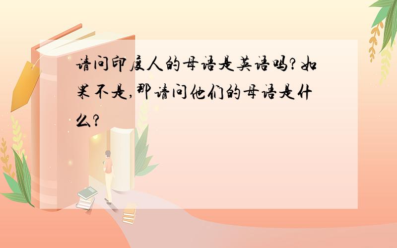 请问印度人的母语是英语吗?如果不是,那请问他们的母语是什么?