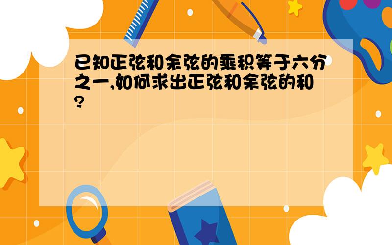 已知正弦和余弦的乘积等于六分之一,如何求出正弦和余弦的和?