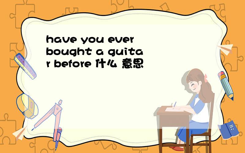 have you ever bought a guitar before 什么 意思