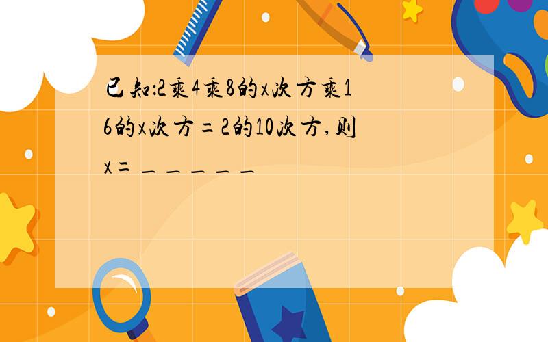 已知：2乘4乘8的x次方乘16的x次方=2的10次方,则x=_____