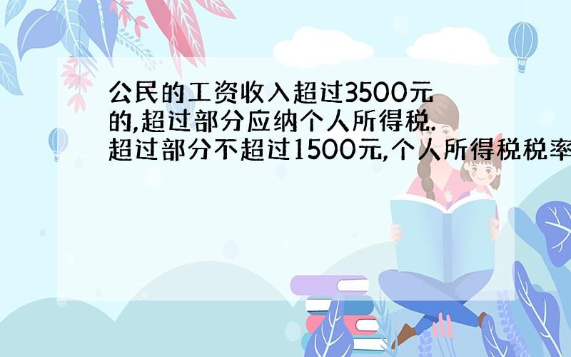 公民的工资收入超过3500元的,超过部分应纳个人所得税.超过部分不超过1500元,个人所得税税率为百分之三