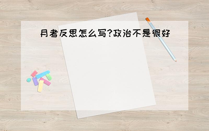 月考反思怎么写?政治不是很好)