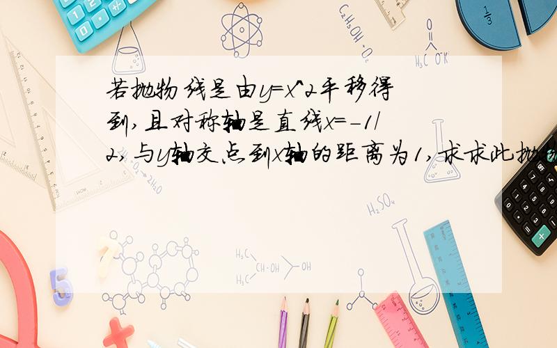 若抛物线是由y=x^2平移得到,且对称轴是直线x=-1/2,与y轴交点到x轴的距离为1,求求此抛物线的解析式.