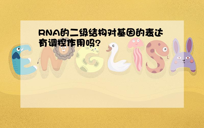 RNA的二级结构对基因的表达有调控作用吗?