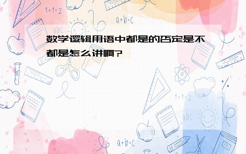 数学逻辑用语中都是的否定是不都是怎么讲啊?