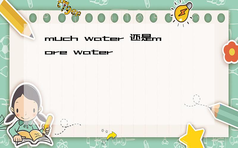 much water 还是more water