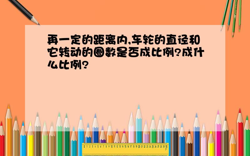 再一定的距离内,车轮的直径和它转动的圈数是否成比例?成什么比例?