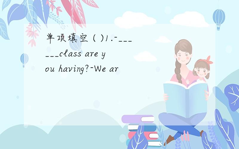 单项填空 ( )1.-______class are you having?-We ar