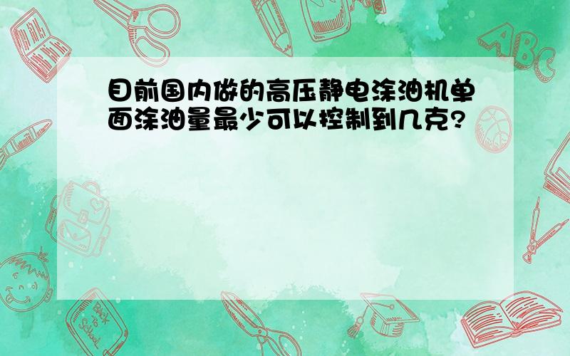 目前国内做的高压静电涂油机单面涂油量最少可以控制到几克?