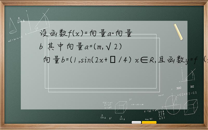 设函数f(x)=向量a·向量b 其中向量a=(m,√2) 向量b=(1,sin(2x+π/4) x∈R,且函数y=f（x