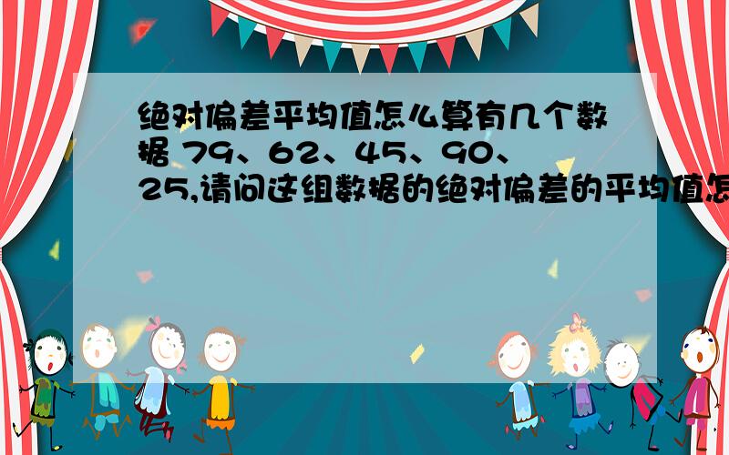 绝对偏差平均值怎么算有几个数据 79、62、45、90、25,请问这组数据的绝对偏差的平均值怎么算我想知道具体运算公式