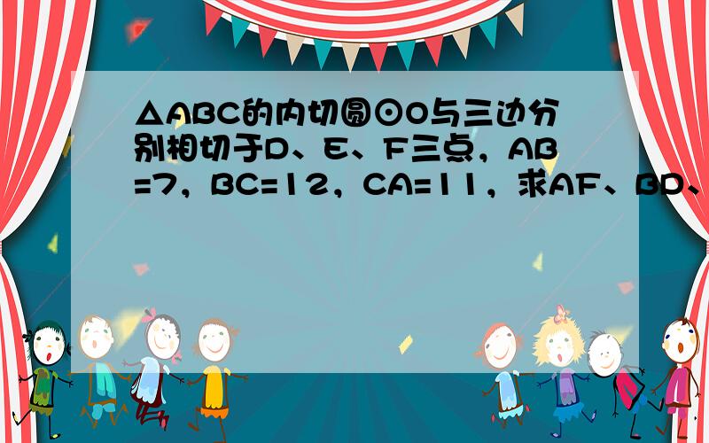 △ABC的内切圆⊙O与三边分别相切于D、E、F三点，AB=7，BC=12，CA=11，求AF、BD、CE的长．