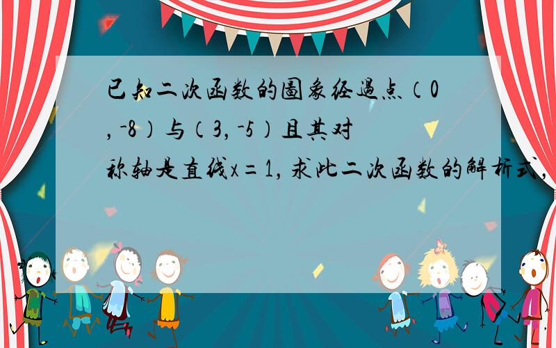 已知二次函数的图象经过点（0，-8）与（3，-5）且其对称轴是直线x=1，求此二次函数的解析式，并求出此二次函数图象与x