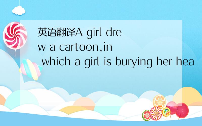 英语翻译A girl drew a cartoon,in which a girl is burying her hea