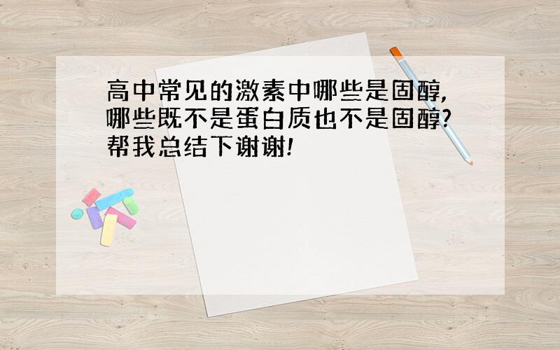 高中常见的激素中哪些是固醇,哪些既不是蛋白质也不是固醇?帮我总结下谢谢!