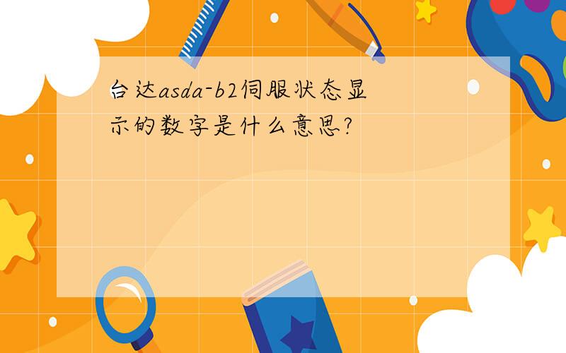 台达asda-b2伺服状态显示的数字是什么意思?