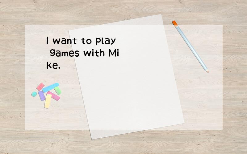 I want to play games with Mike.