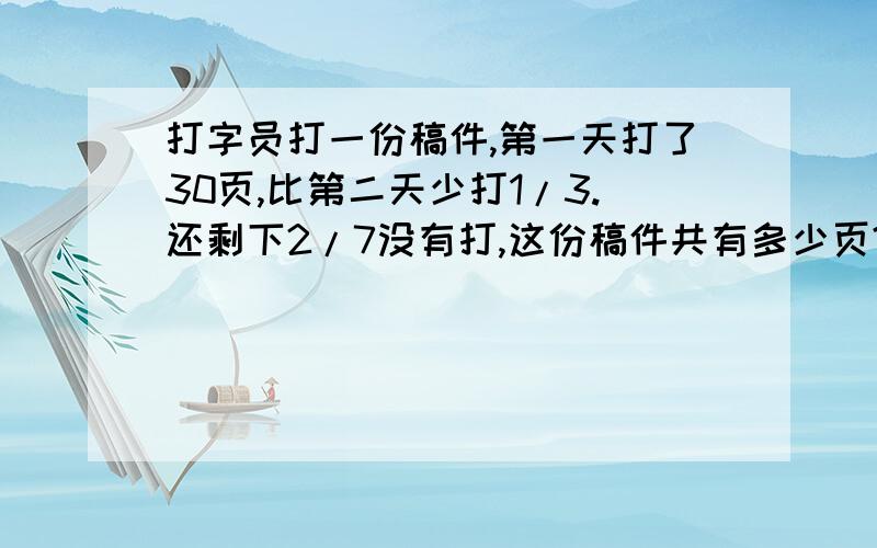 打字员打一份稿件,第一天打了30页,比第二天少打1/3.还剩下2/7没有打,这份稿件共有多少页?