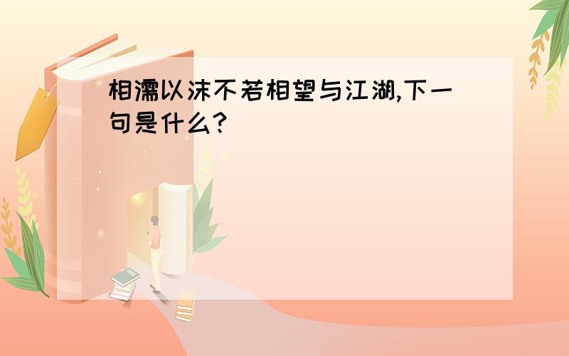 相濡以沫不若相望与江湖,下一句是什么?