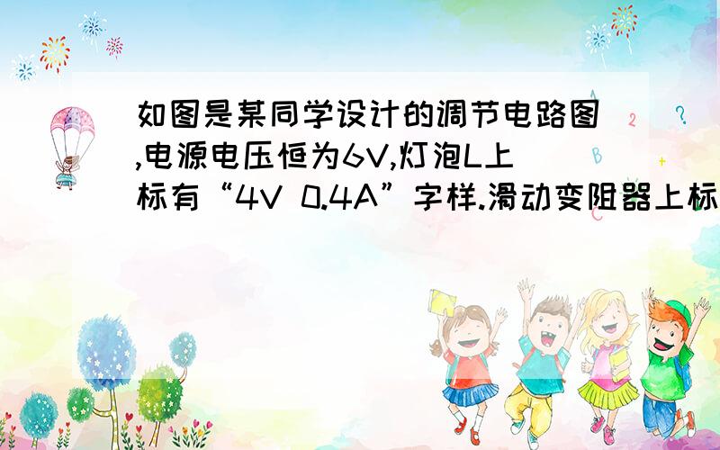 如图是某同学设计的调节电路图,电源电压恒为6V,灯泡L上标有“4V 0.4A”字样.滑动变阻器上标有