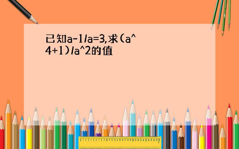 已知a-1/a=3,求(a^4+1)/a^2的值