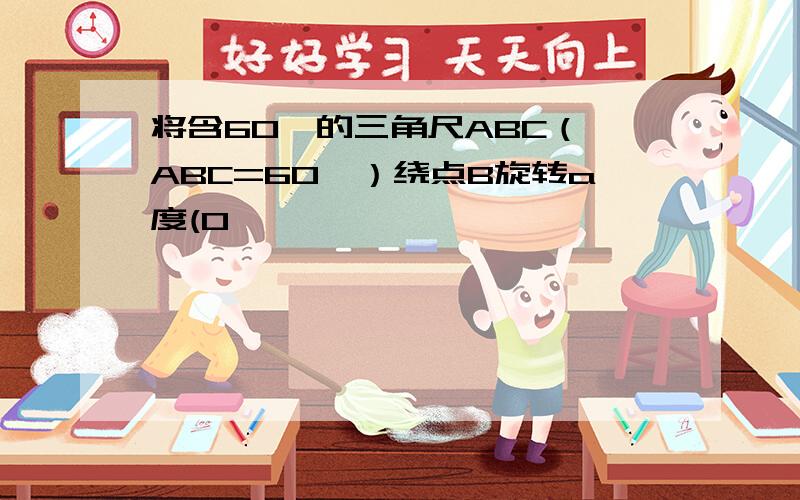 将含60°的三角尺ABC（∠ABC=60°）绕点B旋转a度(0°