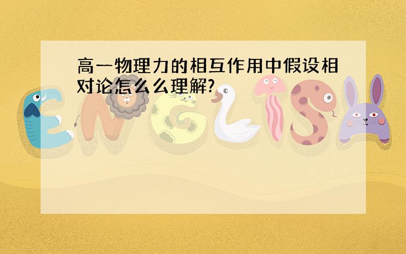 高一物理力的相互作用中假设相对论怎么么理解?