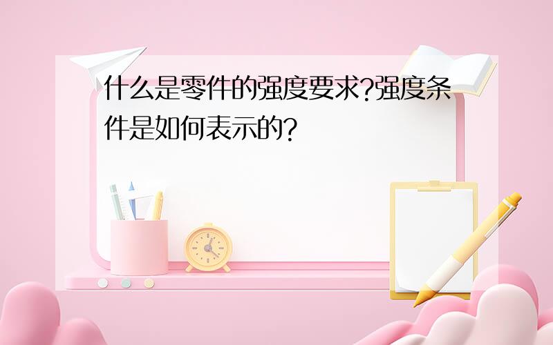 什么是零件的强度要求?强度条件是如何表示的?