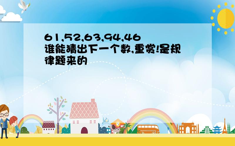 61,52,63,94,46谁能猜出下一个数,重赏!是规律题来的