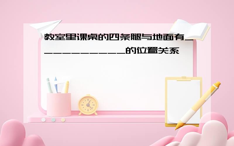 教室里课桌的四条腿与地面有__________的位置关系