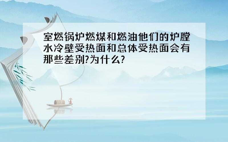 室燃锅炉燃煤和燃油他们的炉膛水冷壁受热面和总体受热面会有那些差别?为什么?