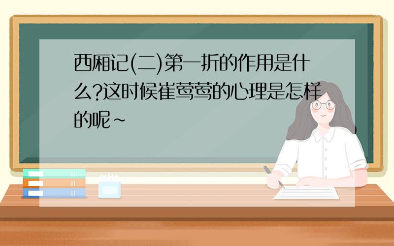 西厢记(二)第一折的作用是什么?这时候崔莺莺的心理是怎样的呢~