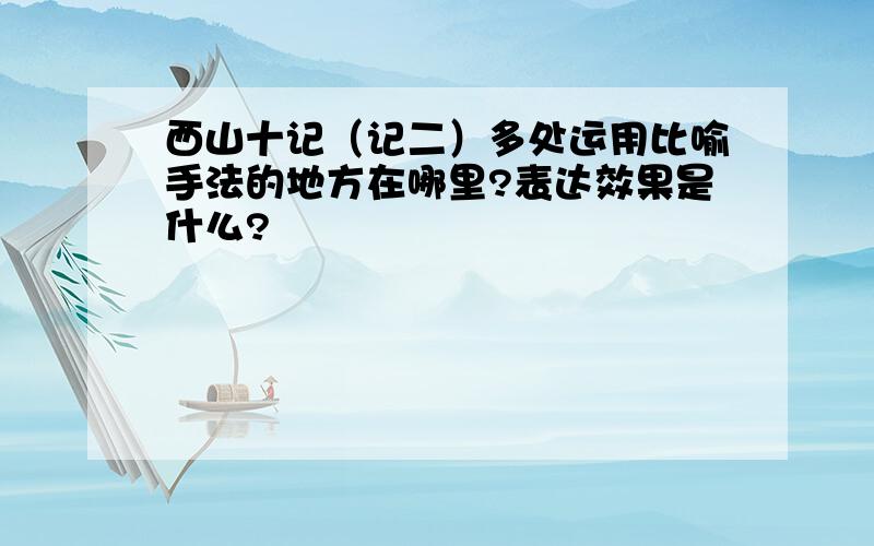 西山十记（记二）多处运用比喻手法的地方在哪里?表达效果是什么?