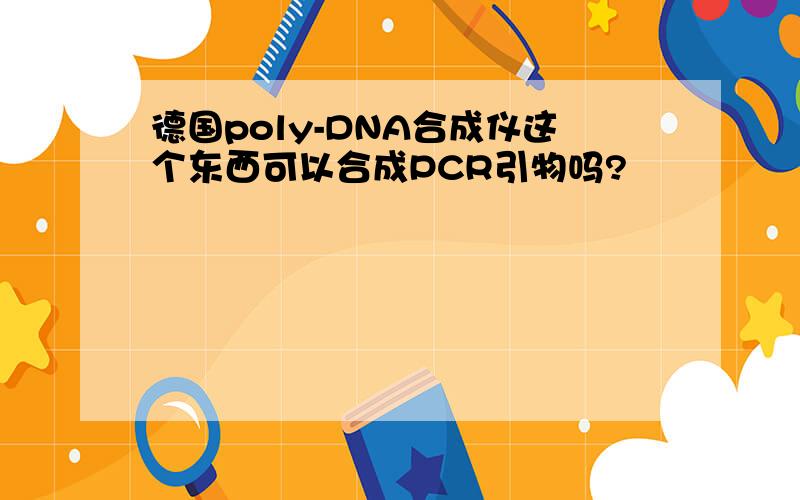 德国poly-DNA合成仪这个东西可以合成PCR引物吗?