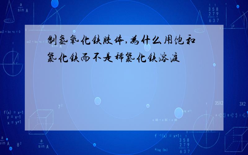 制氢氧化铁胶体,为什么用饱和氯化铁而不是稀氯化铁溶液