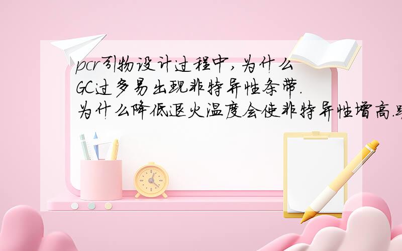 pcr引物设计过程中,为什么GC过多易出现非特异性条带.为什么降低退火温度会使非特异性增高.跪求大牛指导