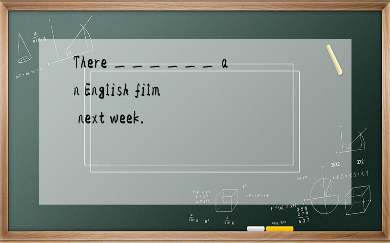 There ______ an English film next week.