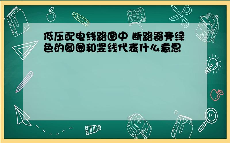 低压配电线路图中 断路器旁绿色的圆圈和竖线代表什么意思