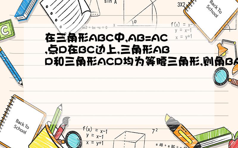 在三角形ABC中,AB=AC,点D在BC边上,三角形ABD和三角形ACD均为等腰三角形,则角BAC的度数为?