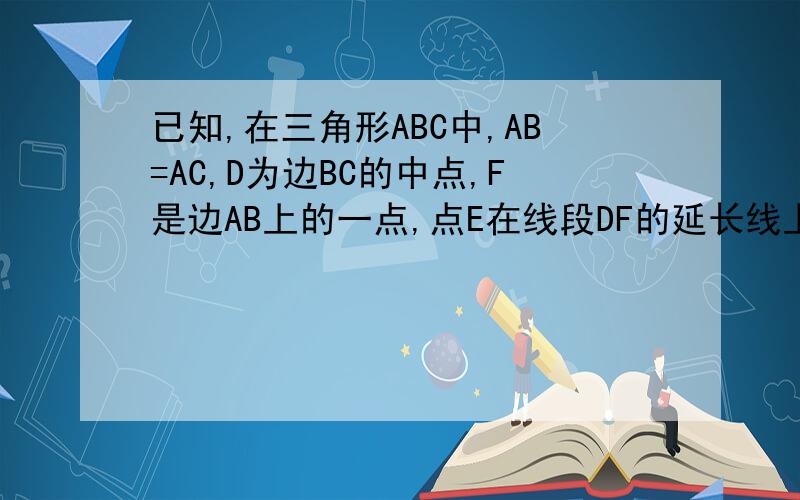 已知,在三角形ABC中,AB=AC,D为边BC的中点,F是边AB上的一点,点E在线段DF的延长线上,点M在线段DF上,角