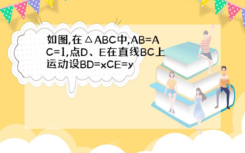 如图,在△ABC中,AB=AC=1,点D、E在直线BC上运动设BD=xCE=y