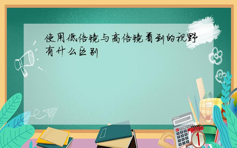 使用低倍镜与高倍镜看到的视野有什么区别