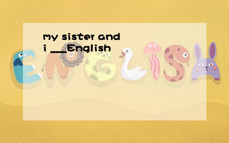 my sister and i ___English