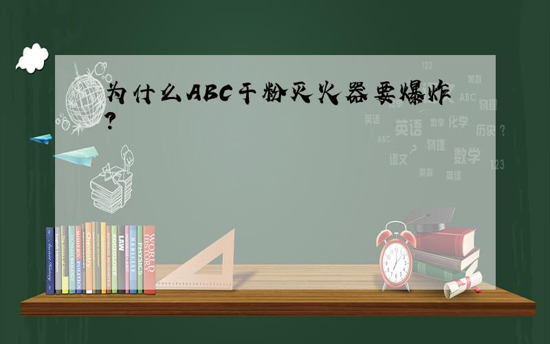 为什么ABC干粉灭火器要爆炸?