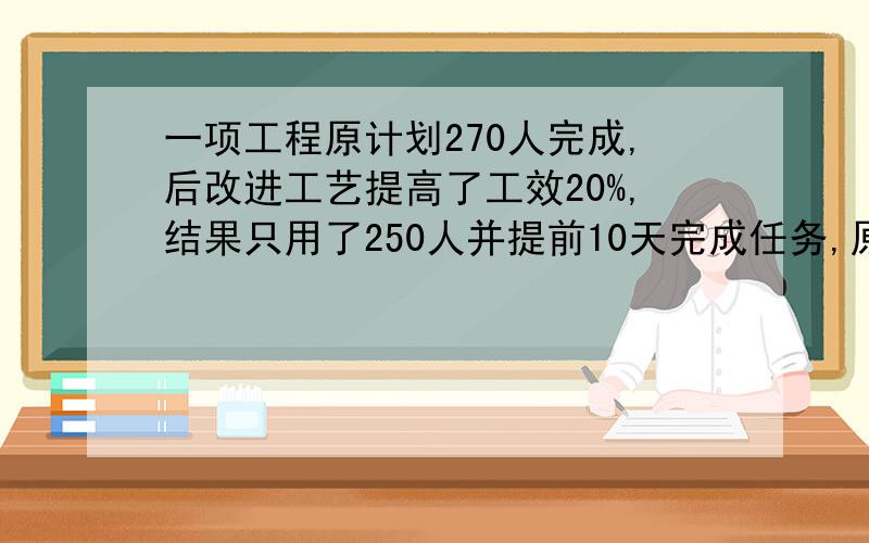 一项工程原计划270人完成,后改进工艺提高了工效20%,结果只用了250人并提前10天完成任务,原计划天数?