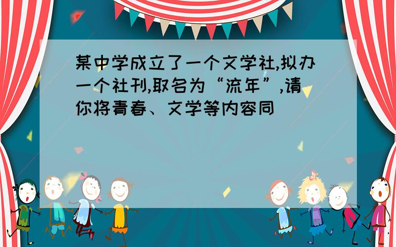 某中学成立了一个文学社,拟办一个社刊,取名为“流年”,请你将青春、文学等内容同