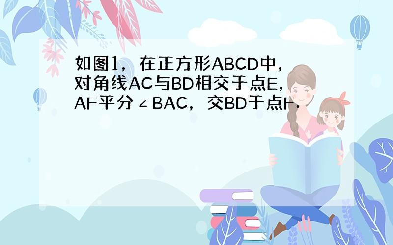 如图1，在正方形ABCD中，对角线AC与BD相交于点E，AF平分∠BAC，交BD于点F．